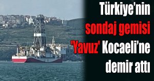 Türkiye’nin sondaj gemisi 'Yavuz' Kocaeli’ne demir attı