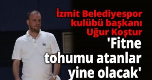 Uğur Koştur 'Fitne tohumu atanlar yine olacak'