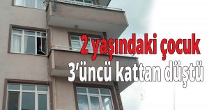 2 yaşındaki çocuk 3'üncü kattan düştü