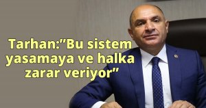 Tarhan,Bu sistem yasamaya ve halka zarar veriyor