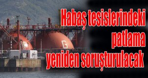 Habaş tesislerindeki patlama yeniden soruşturulacak