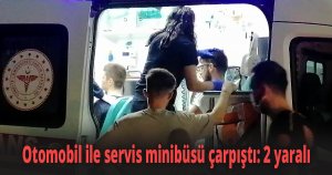 Otomobil ile servis minibüsü çarpıştı