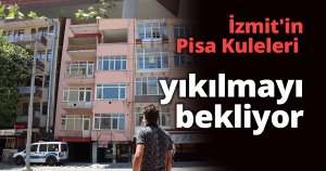 İzmit'in Pisa Kuleleri yıkılmayı bekliyor
