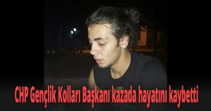 CHP Gençlik Kolları Başkanı kazada hayatını kaybetti