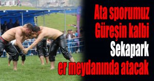 Ata sporumuz Güreşin kalbi Sekapark er meydanında atacak