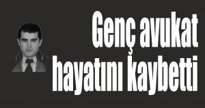Genç avukat hayatını kaybetti
