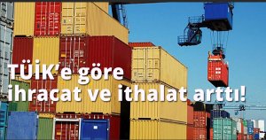 TÜİK'e göre ihracat ve ithalat arttı!