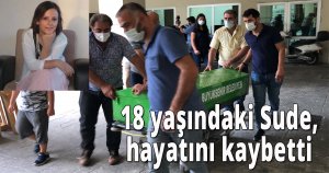  18 yaşındaki Sude, hayatını kaybetti
