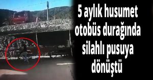 5 aylık husumet otobüs durağında silahlı pusuya dönüştü