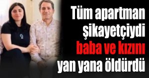 Tüm apartman şikayetçiydi, baba ve kızını yan yana öldürdü