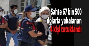 Sahte 67 bin 500 dolarla yakalanan 4 kişi tutuklandı