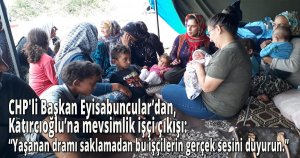 CHP'li Başkan Eyisabuncular’dan, Milletvekili Katırcıoğlu’na mevsimlik işçi çıkışı