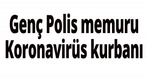 Genç Polis corona kurbanı