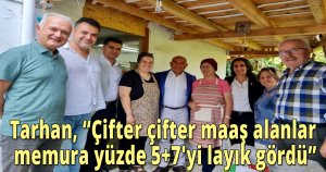 Tarhan, Çifter çifter maaş alanlar memura yüzde 5+7'yi layık gördü