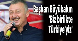 Başkan Büyükakın,'Biz birlikte Türkiye’yiz'