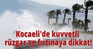 Kocaeli'de kuvvetli rüzgar ve fırtınaya dikkat!