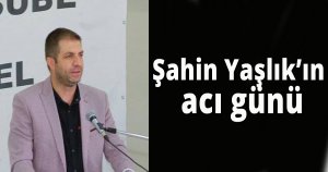 Şahin Yaşlık'ın acı günü