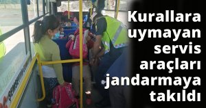 Kurallara uymayan servis araçları jandarmaya takıldı
