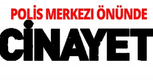 Polis merkezi önünde öldürüldü