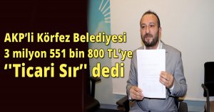 AKP’li Körfez Belediyesi 3 milyon 551 bin 800 TL’ye‘'Ticari Sır’' dedi