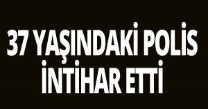 37 yaşındaki polis intihar etti