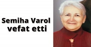 Semiha Varol vefat etti