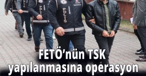FETÖ’nün TSK yapılanmasına operasyon