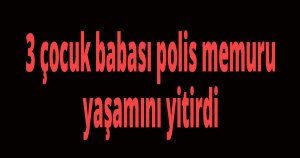 50 yaşındaki polis memurundan acı haber