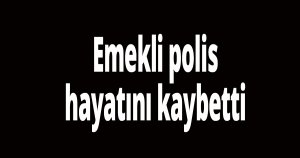 Emekli polis hayatını kaybetti
