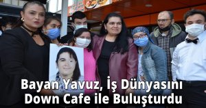 Bayan Yavuz, İş Dünyasını Down Cafe ile Buluşturdu