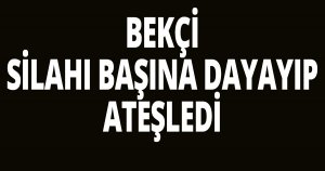 Bekçi, silahı başına dayayıp ateşledi