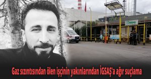 Gaz sızıntısından ölen işçinin yakınlarından İGSAŞ'a ağır suçlama