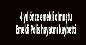Emekli Polis hayatını kaybetti