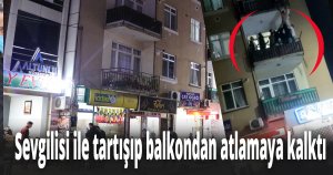 Sevgilisi ile tartışıp balkondan atlamaya kalktı