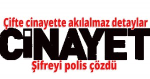 Çifte cinayette akılalmaz detaylar