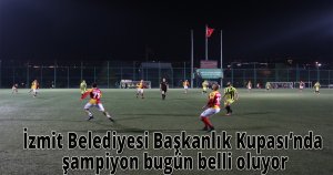 İzmit Belediyesi Başkanlık Kupası’nda şampiyon bugün belli oluyor