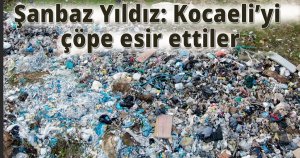 Şanbaz Yıldız: Kocaeli’yi çöpe esir ettiler