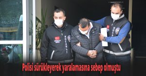 Polisi sürükleyerek yaralamasına sebep olmuştu 