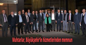 Muhtarlar, Büyükşehir’in hizmetlerinden memnun