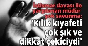 İstismar davası ile yargılanan müdür yardımcısından şok savunma 'Kılık kıyafeti çok şık ve dikkat çekiciydi'