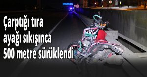 Çarptığı tıra ayağı sıkışınca 500 metre sürüklendi