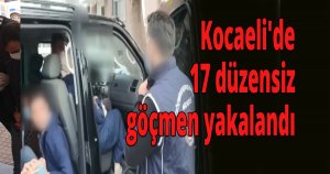 Kocaeli'de 17 düzensiz göçmen yakalandı