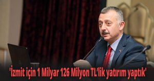 'İzmit için 1 Milyar 126 Milyon TL’lik yatırım yaptık'