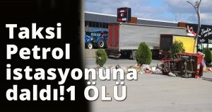 Taksi Petrol istasyonuna daldı!1 ÖLÜ