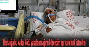 Aşı olmayan korona hastası yaşadıklarını böyle anlattı