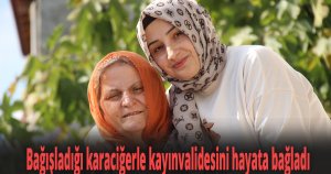 Bağışladığı karaciğerle kayınvalidesini hayata bağladı