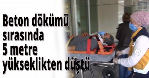 Beton dökümü sırasında 5 metre yükseklikten düştü