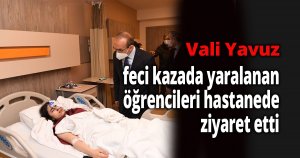 Vali Yavuz, feci kazada yaralanan öğrencileri hastanede ziyaret etti