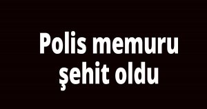 Polis memuru şehit oldu