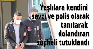 Yaşlılara kendini savcı ve polis olarak tanıtarak dolandıran şüpheli tutuklandı